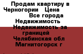 Продам квартиру в Черногории › Цена ­ 7 800 000 - Все города Недвижимость » Недвижимость за границей   . Челябинская обл.,Магнитогорск г.